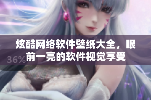 炫酷网络软件壁纸大全，眼前一亮的软件视觉享受