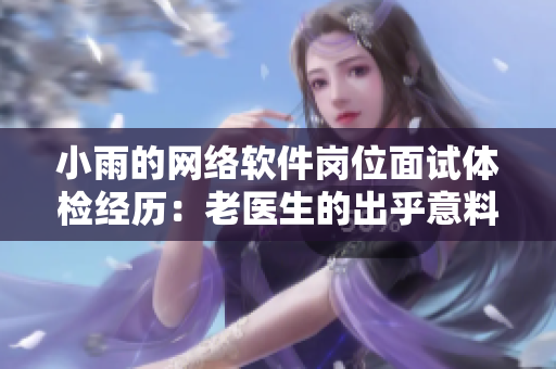 小雨的网络软件岗位面试体检经历：老医生的出乎意料之举