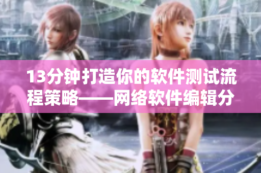 13分钟打造你的软件测试流程策略——网络软件编辑分享经验