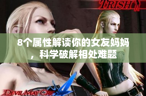 8个属性解读你的女友妈妈，科学破解相处难题