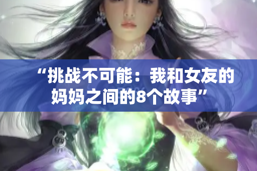 “挑战不可能：我和女友的妈妈之间的8个故事”