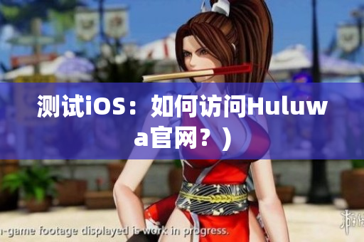 测试iOS：如何访问Huluwa官网？)