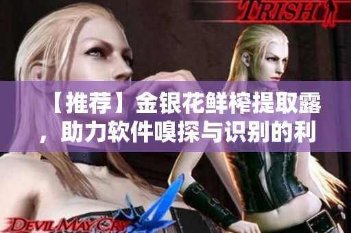 【推荐】金银花鲜榨提取露，助力软件嗅探与识别的利器