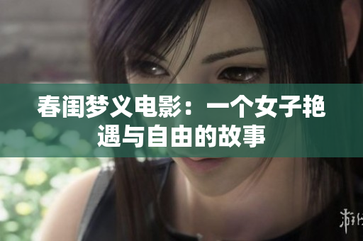 春闺梦义电影：一个女子艳遇与自由的故事