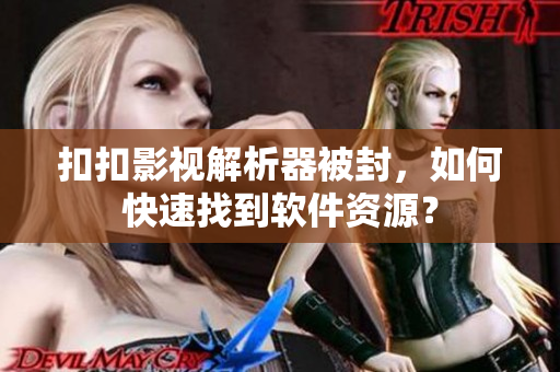 扣扣影视解析器被封，如何快速找到软件资源？