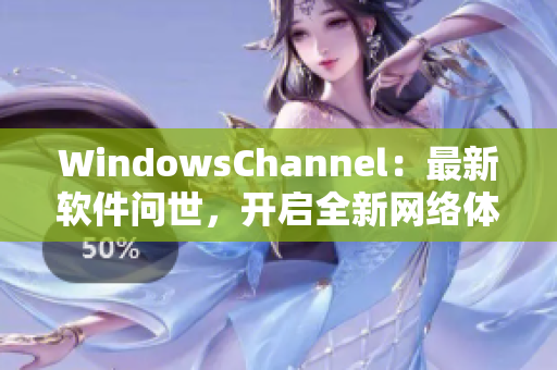 WindowsChannel：最新软件问世，开启全新网络体验