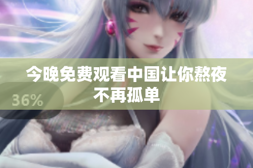 今晚免费观看中国让你熬夜不再孤单