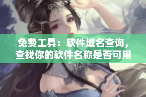 免费工具：软件域名查询，查找你的软件名称是否可用！