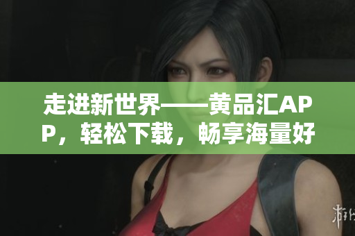 走进新世界——黄品汇APP，轻松下载，畅享海量好物