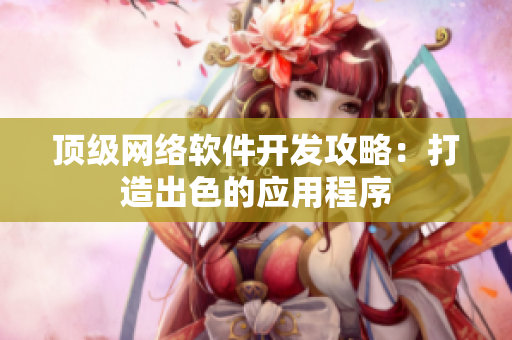 顶级网络软件开发攻略：打造出色的应用程序