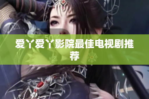 爱丫爱丫影院最佳电视剧推荐