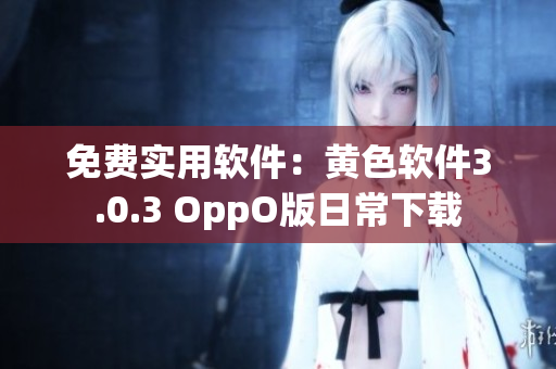 免费实用软件：黄色软件3.0.3 OppO版日常下载