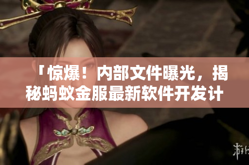 「惊爆！内部文件曝光，揭秘蚂蚁金服最新软件开发计划！」