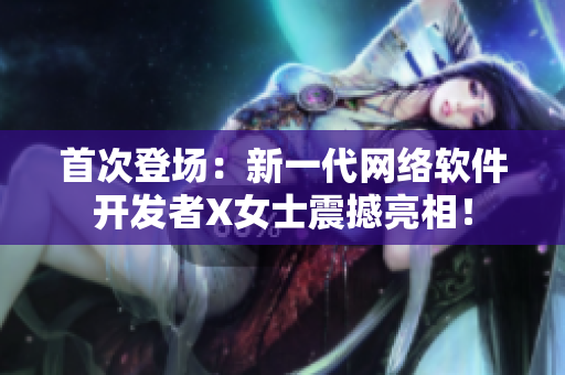 首次登场：新一代网络软件开发者X女士震撼亮相！