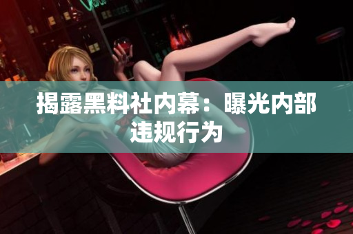 揭露黑料社内幕：曝光内部违规行为