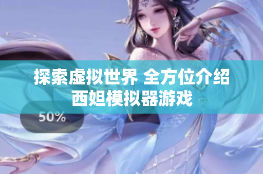 探索虚拟世界 全方位介绍西妲模拟器游戏