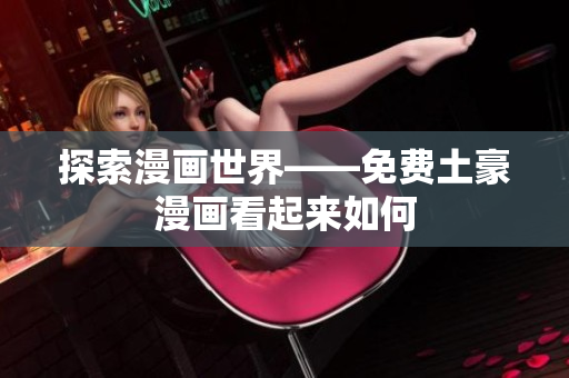 探索漫画世界——免费土豪漫画看起来如何