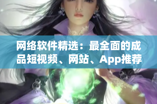 网络软件精选：最全面的成品短视频、网站、App推荐！