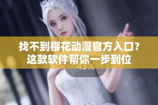 找不到樱花动漫官方入口？这款软件帮你一步到位