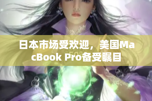 日本市场受欢迎，美国MacBook Pro备受瞩目