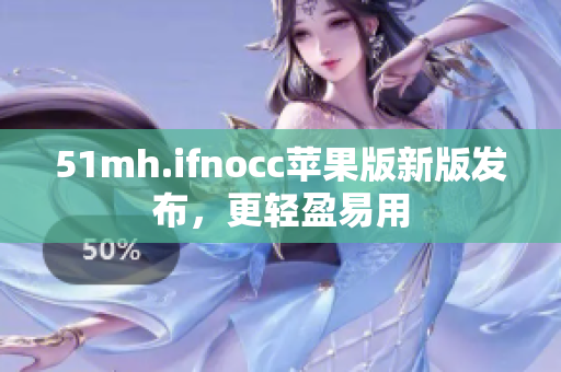 51mh.ifnocc苹果版新版发布，更轻盈易用