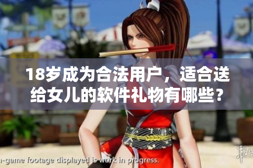 18岁成为合法用户，适合送给女儿的软件礼物有哪些？