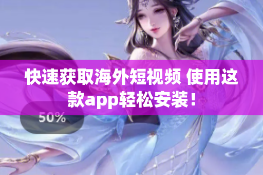 快速获取海外短视频 使用这款app轻松安装！