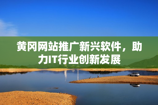 黄冈网站推广新兴软件，助力IT行业创新发展