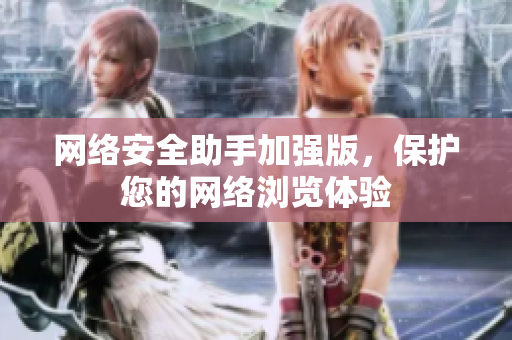网络安全助手加强版，保护您的网络浏览体验