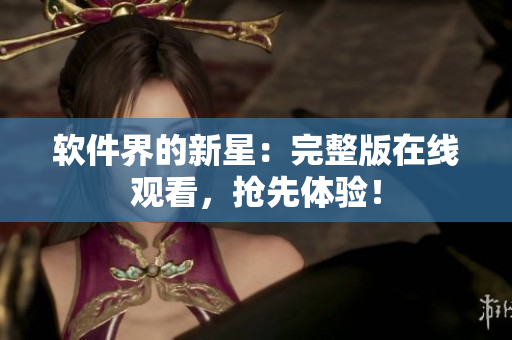 软件界的新星：完整版在线观看，抢先体验！