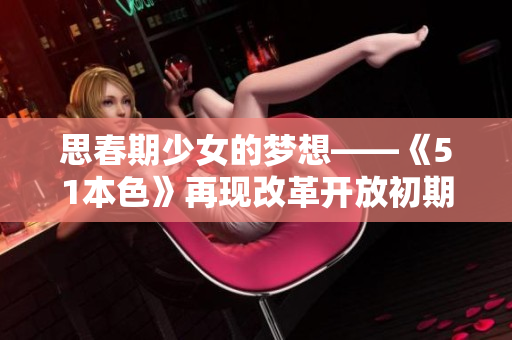 思春期少女的梦想——《51本色》再现改革开放初期的草根生活