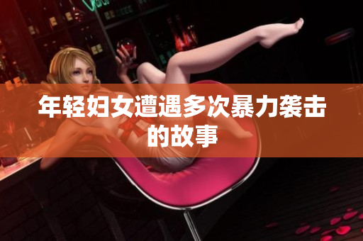 年轻妇女遭遇多次暴力袭击的故事