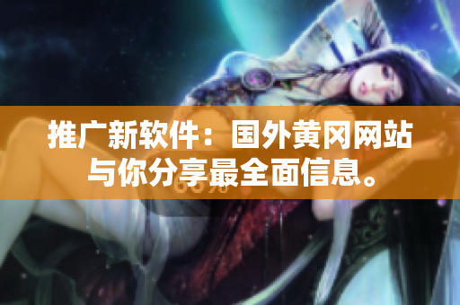推广新软件：国外黄冈网站与你分享最全面信息。
