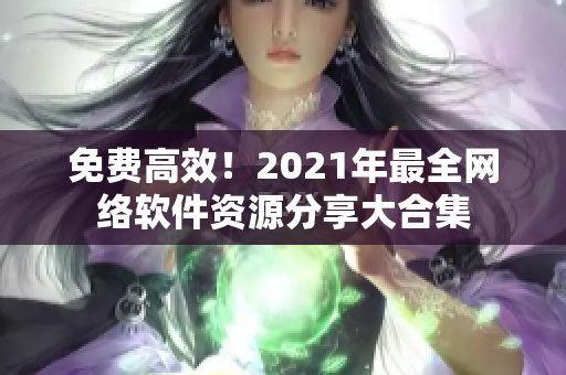 免费高效！2021年最全网络软件资源分享大合集