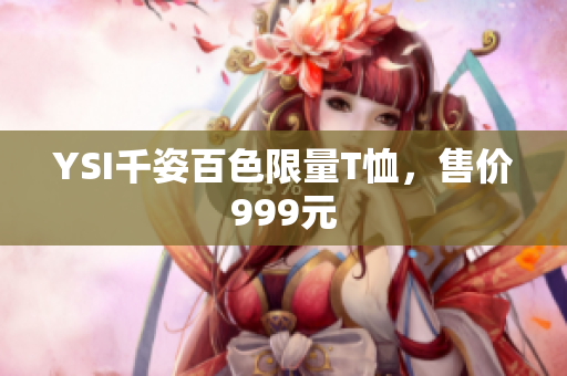 YSI千姿百色限量T恤，售价999元