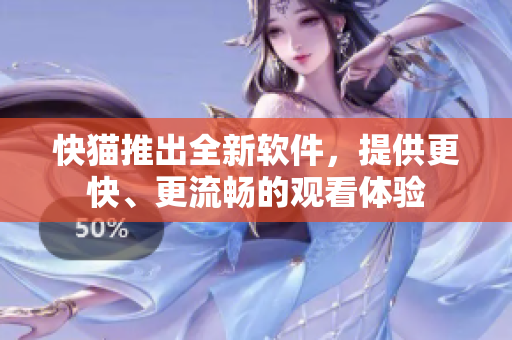 快猫推出全新软件，提供更快、更流畅的观看体验