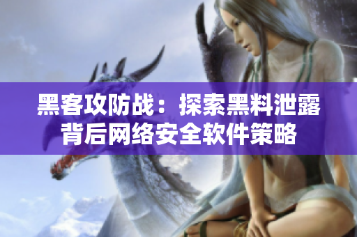 黑客攻防战：探索黑料泄露背后网络安全软件策略