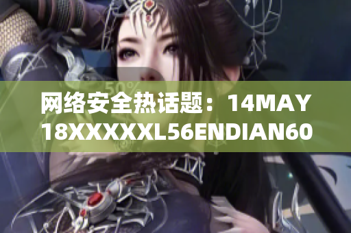 网络安全热话题：14MAY18XXXXXL56ENDIAN60揭示的风险