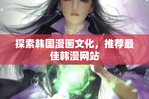 探索韩国漫画文化，推荐最佳韩漫网站
