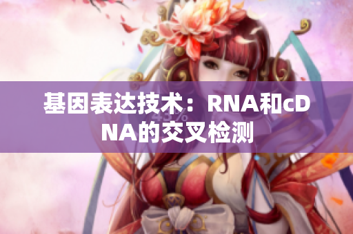 基因表达技术：RNA和cDNA的交叉检测