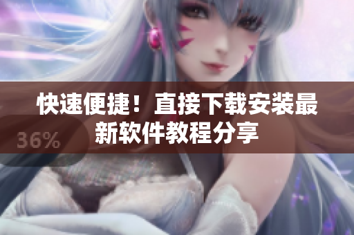 快速便捷！直接下载安装最新软件教程分享