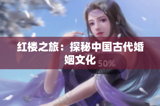 红楼之旅：探秘中国古代婚姻文化