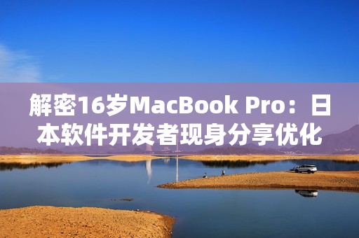 解密16岁MacBook Pro：日本软件开发者现身分享优化技巧