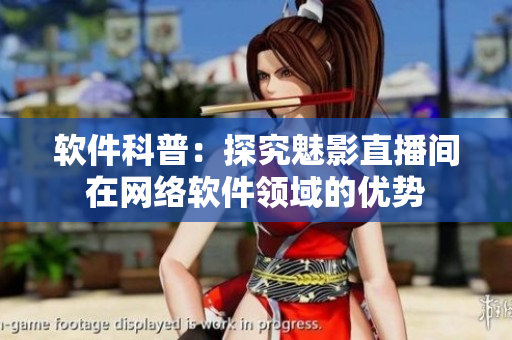 软件科普：探究魅影直播间在网络软件领域的优势