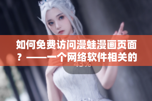 如何免费访问漫蛙漫画页面？——一个网络软件相关的问题