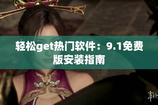 轻松get热门软件：9.1免费版安装指南