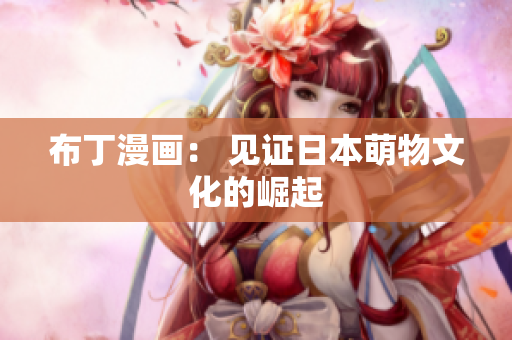 布丁漫画： 见证日本萌物文化的崛起