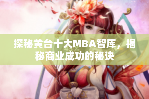 探秘黄台十大MBA智库，揭秘商业成功的秘诀
