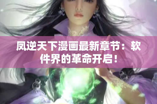 凤逆天下漫画最新章节：软件界的革命开启！