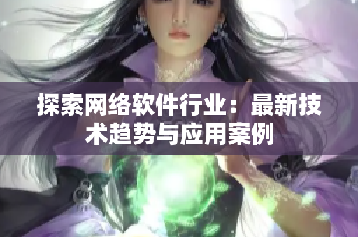 探索网络软件行业：最新技术趋势与应用案例